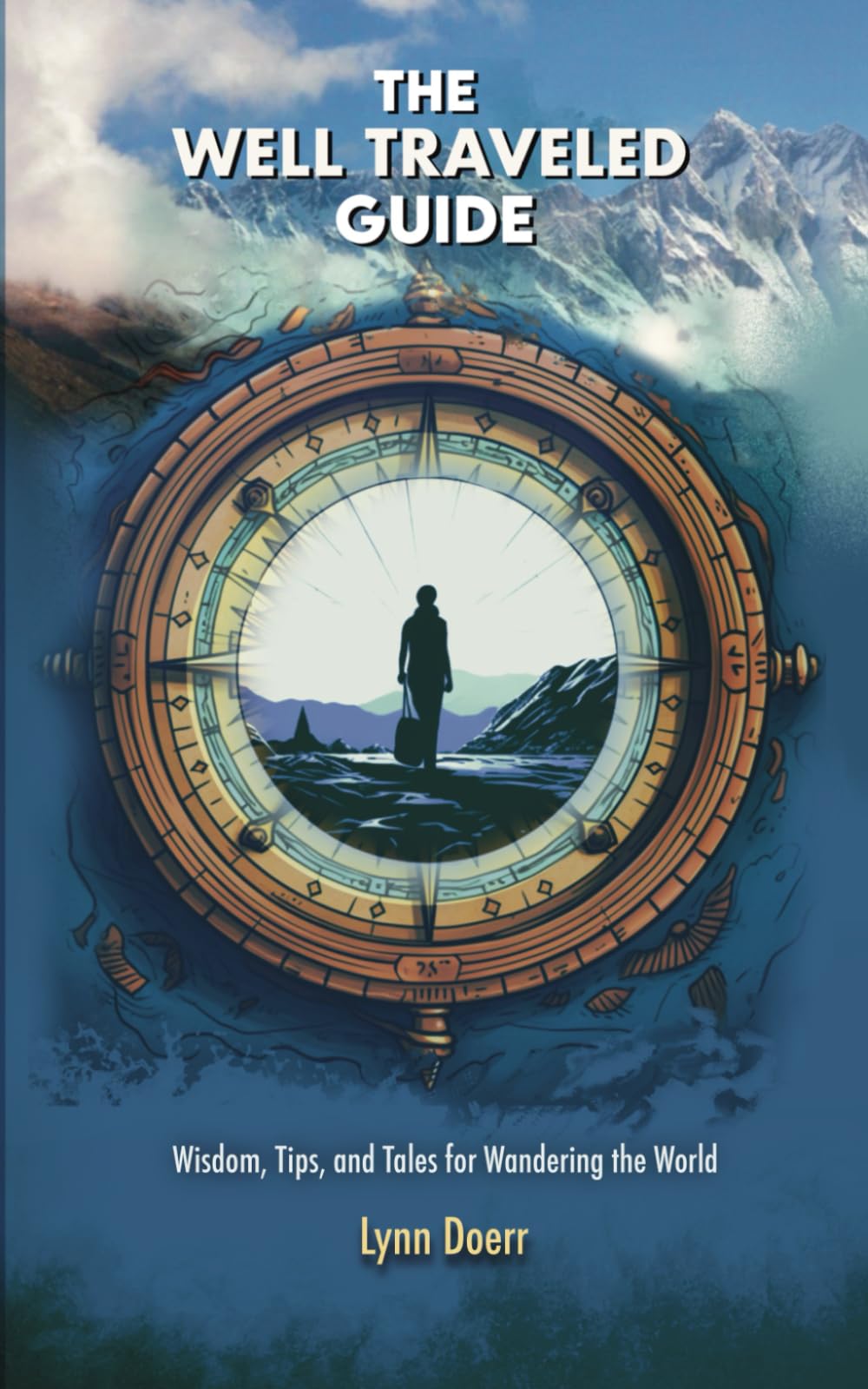 The Well Traveled Guide: Wisdom, Tips, and Tales for Wandering the World