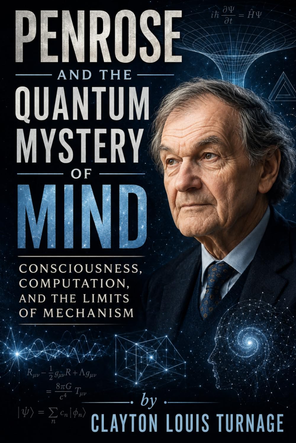 Penrose and the Quantum Mystery of Mind: Consciousness, Computation, and the Limits of Mechanism (The Architects of the Unknown: Scientists' Hidden Mystical Beliefs Revealed)