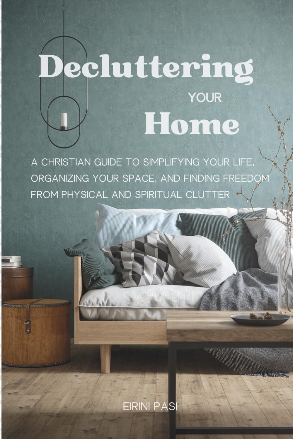 Decluttering Your Home: A Christian Guide to Simplifying Your Life, Organizing Your Space, and Finding Freedom from Physical and Spiritual Clutter