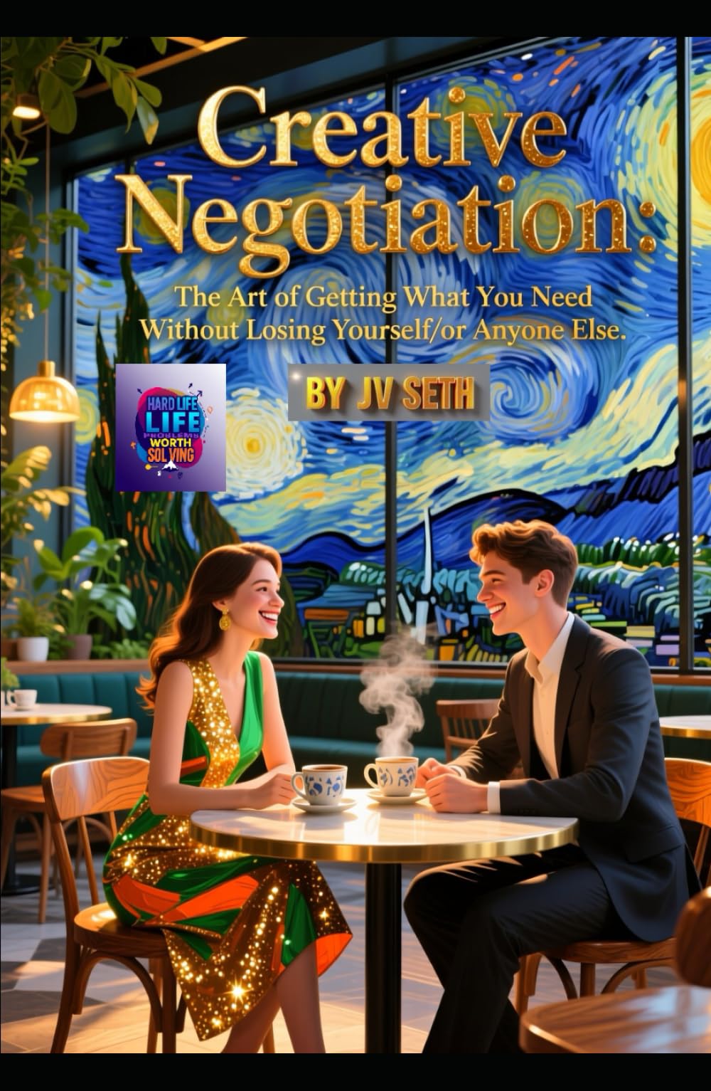 Creative Negotiation: The Art of Getting What You Need Without Losing Yourself—or Anyone Else (Hard Life Problems Worth Solving)