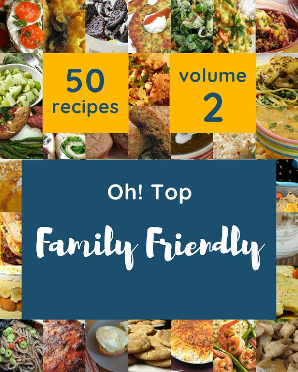 Oh! Top 50 Family Friendly Recipes Volume 2: A Family Friendly Cookbook for All Generation