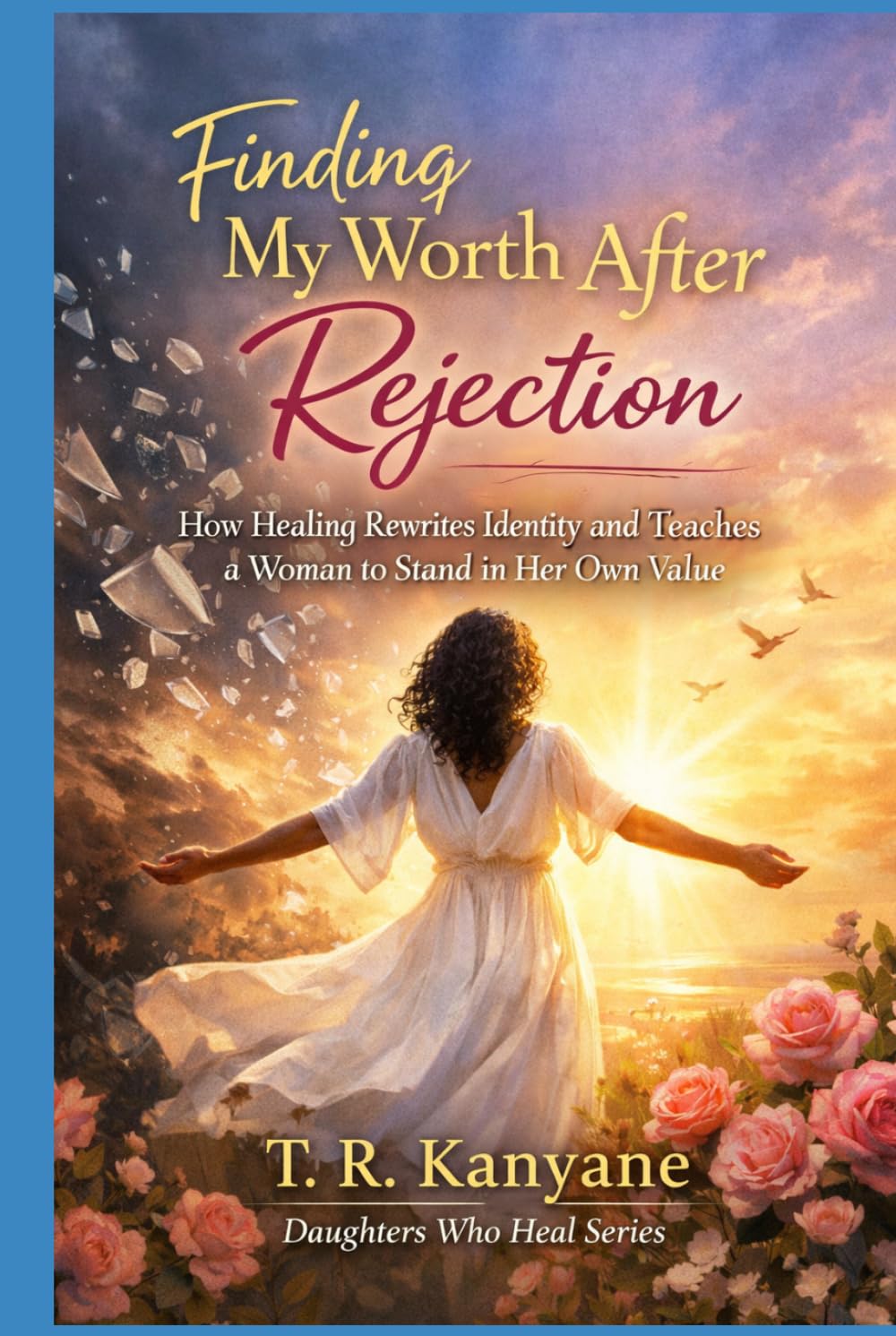 Finding My Worth After Rejection: How Healing Rewrites Identity and Teaches a Woman to Stand in Her Own Value (Daughters Who Heal)