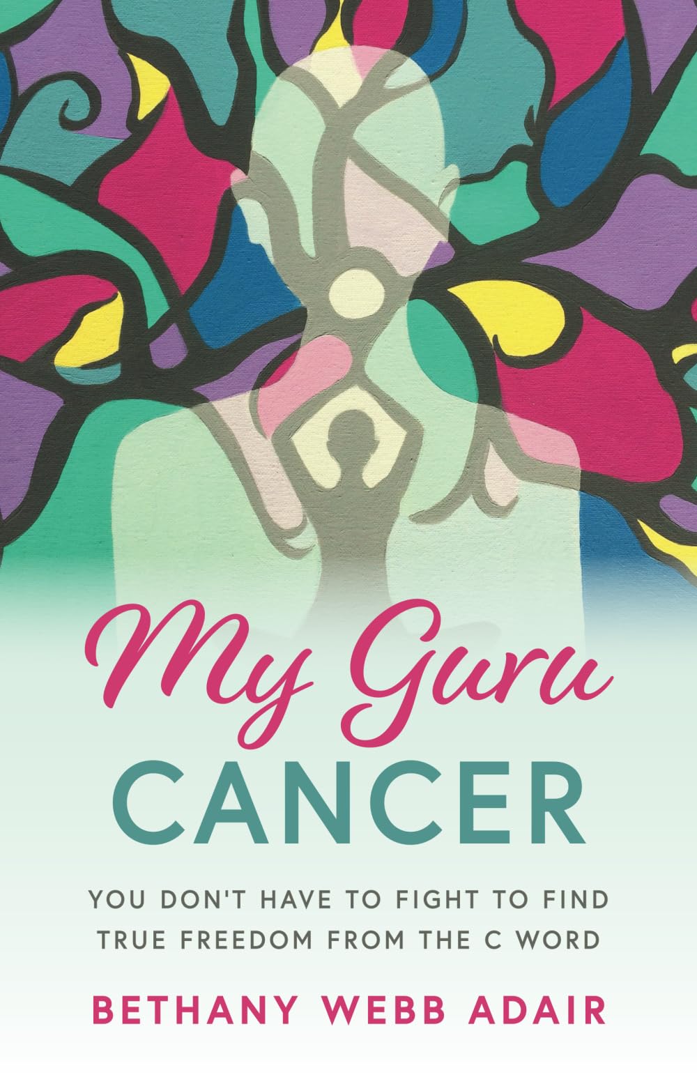 My Guru Cancer: You Don't Have to Fight to Find True Freedom from the C Word
