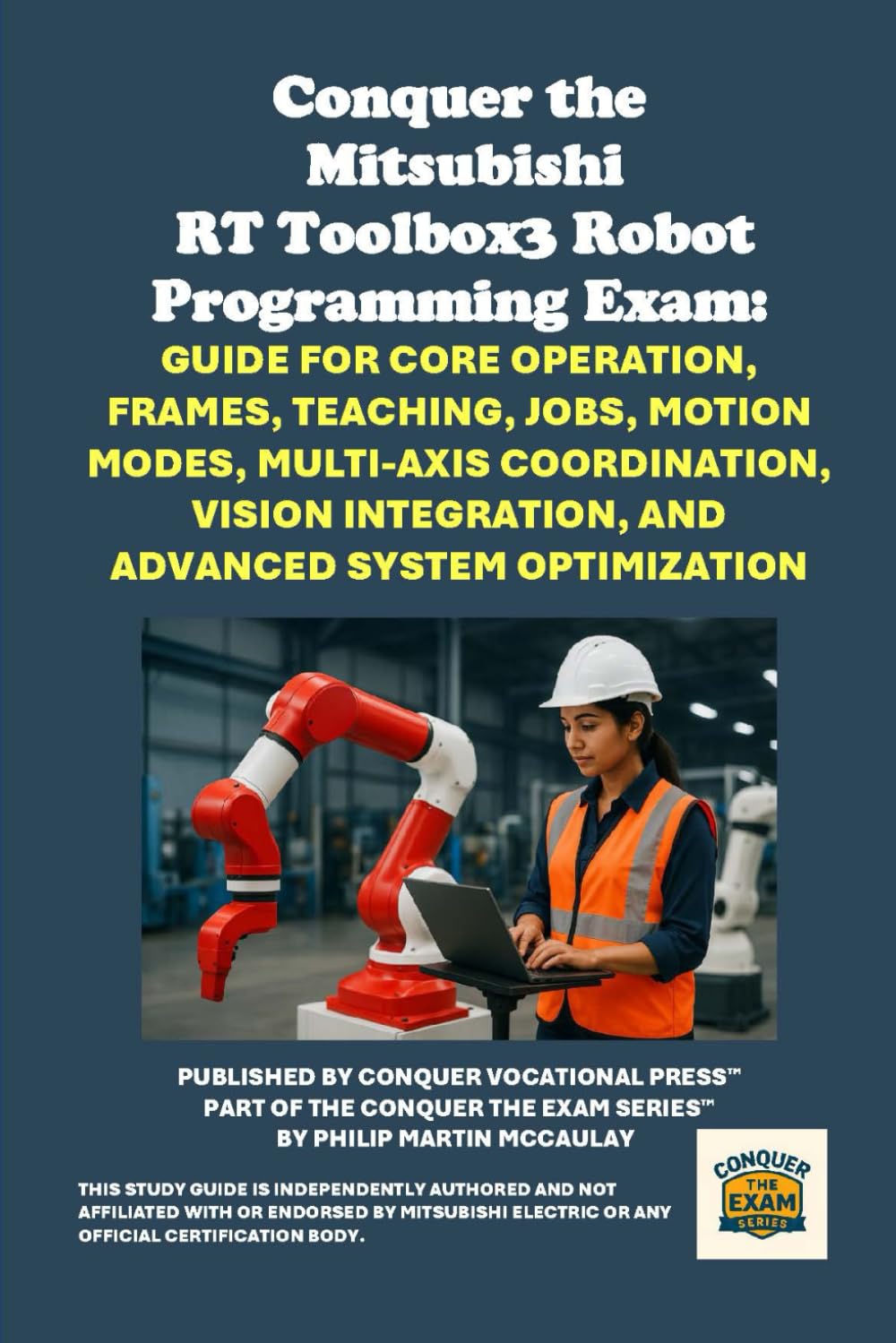 Conquer the Mitsubishi RT Toolbox3 Robot Programming Exam: Guide for Core Operation, Frames, Teaching, Jobs, Motion Modes, Multi-Axis Coordination, ... the Robotics Certification Exams Series)