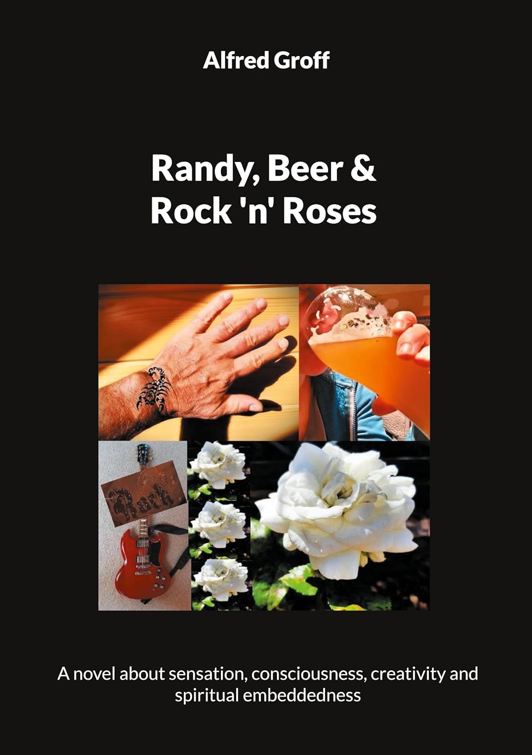 Randy, Beer and Rock 'n' Roses: A novel about sensation, consciousness, creativity and spiritual embeddedness