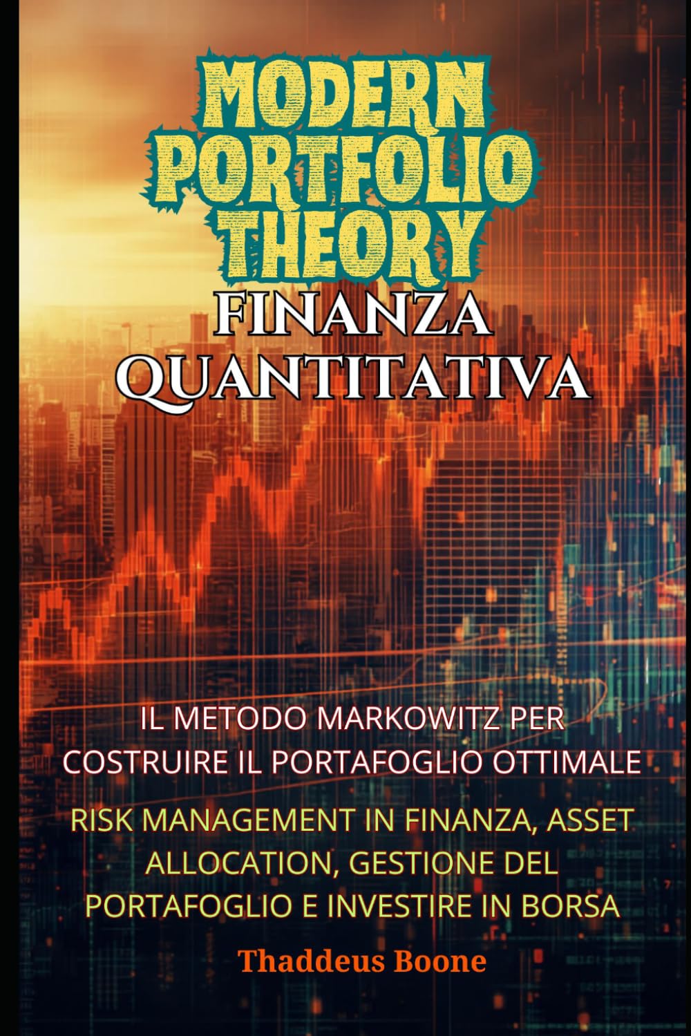 Modern Portfolio Theory e Finanza Quantitativa: Il Metodo Markowitz per Costruire il Portafoglio Ottimale: Risk management in Finanza, Asset Allocation, Gestione del Portafoglio e Investire in Borsa