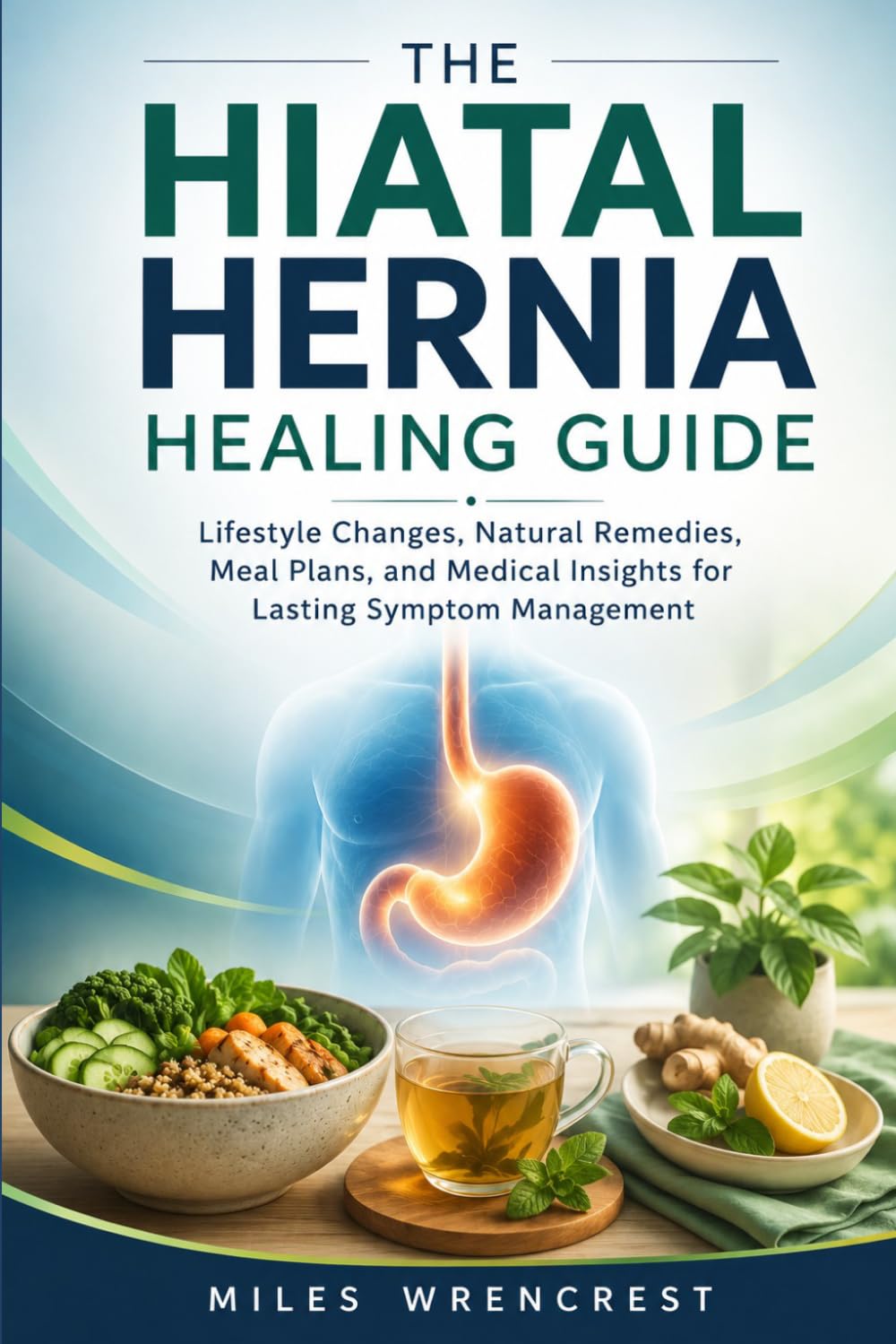The Hiatal Hernia Healing Guide: Lifestyle Changes, Natural Remedies, Meal Plans, and Medical Insights for Lasting Symptom Management