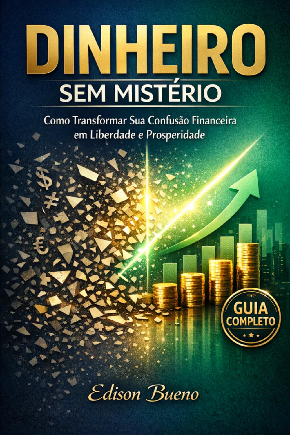 Dinheiro Sem Mistério: Como Transformar Sua Confusão Financeira em Liberdade e Prosperidade