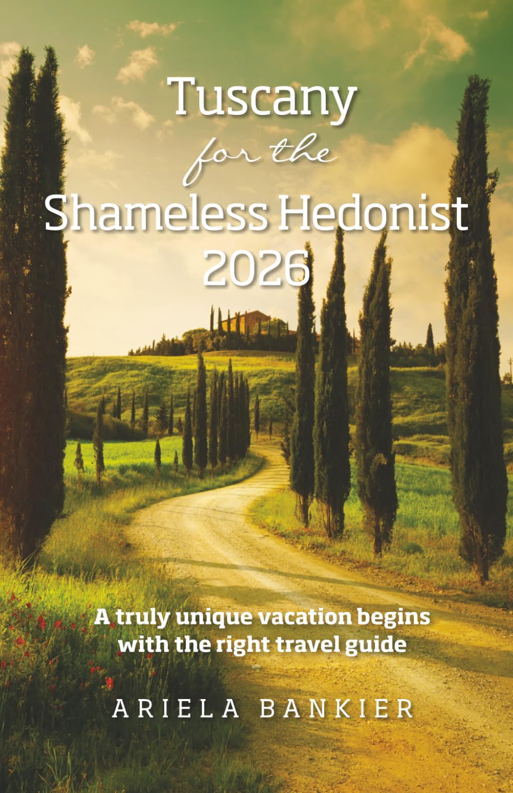 Tuscany for the Shameless Hedonist 2026: Florence and Tuscany Travel Guide 2026