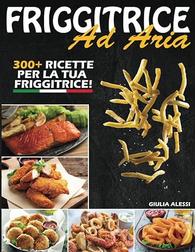 FRIGGITRICE AD ARIA;: Le migliori RICETTE ITALIANE per preparare piatti facili, sani, veloci e gustosi. Trucchi e Consigli BONUS per ottenere la FRITTURA PERFETTA
