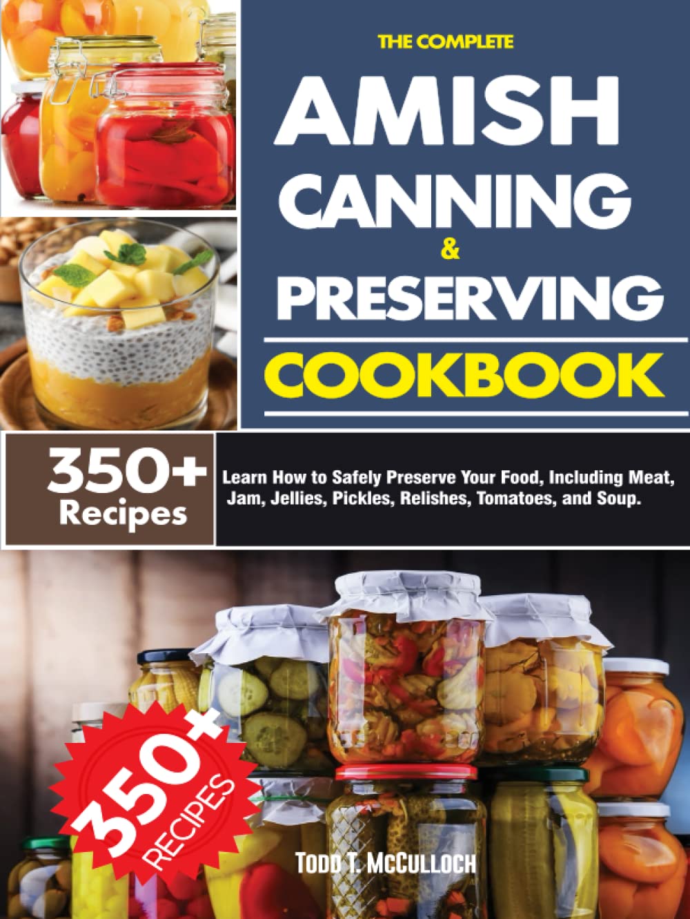The Complete Amish Canning and Preserving Cookbook: Learn How to Safely Preserve Your Food, Including Meat, Jam, Jellies, Pickles, Relishes, Tomatoes, and Soup.