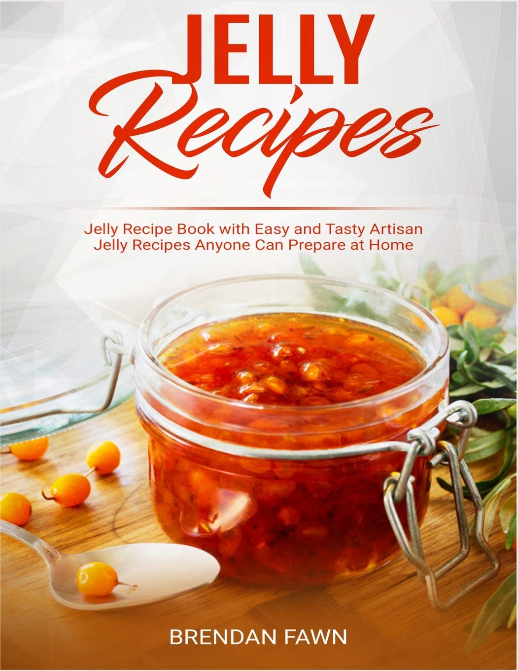 Jelly Recipes: Jelly Recipe Book with Easy and Tasty Artisan Jelly Recipes Anyone Can Prepare at Home: 2 (Sun in Jars)