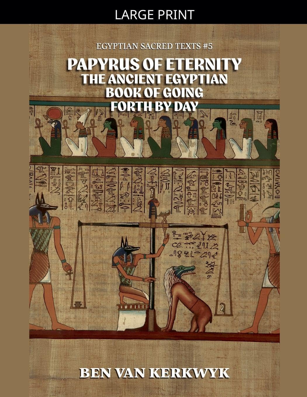 Papyrus of Eternity, the Ancient Egyptian Book of Going Forth By Day: 5 (Egyptian Sacred Texts)