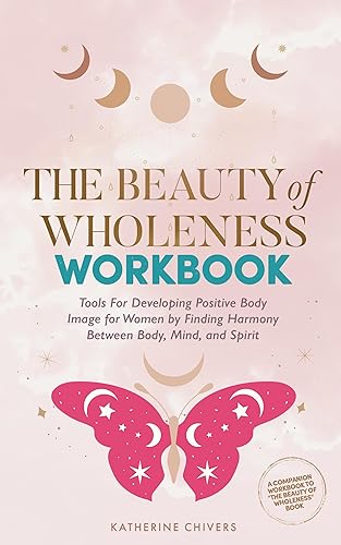 The Beauty of Wholeness Workbook: Tools For Developing Positive Body Image for Women by Finding Harmony Between Body, Mind, and Spirit (The Beauty of Wholeness Series)