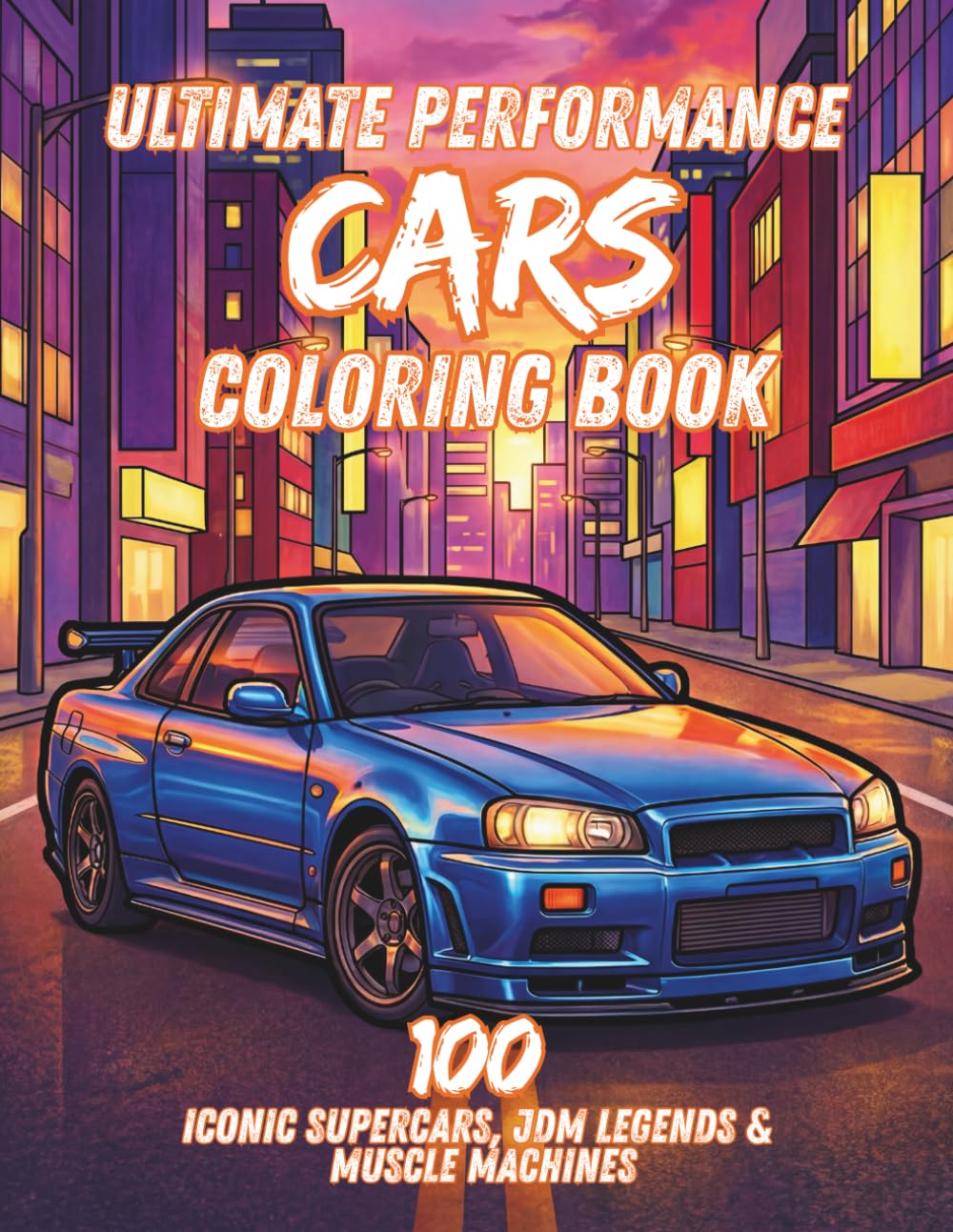 Ultimate Performance Cars Coloring Book: 100 Iconic Supercars, JDM Legends & Muscle Machines