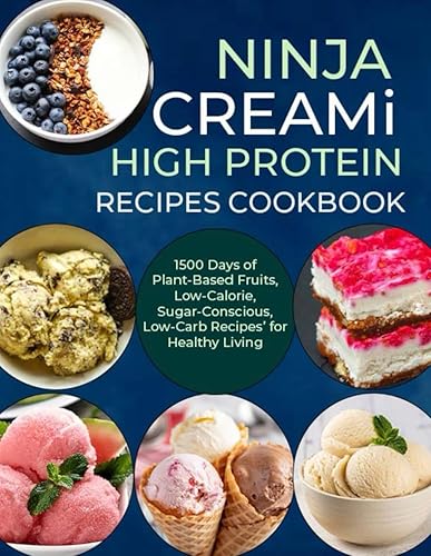 Ninja Creami Deluxe High Protein Recipes Cookbook: 1500 Days of Plant-Based Fruits, Low-Calorie, Sugar-Conscious, Low-Carb Recipes’ for Healthy Living