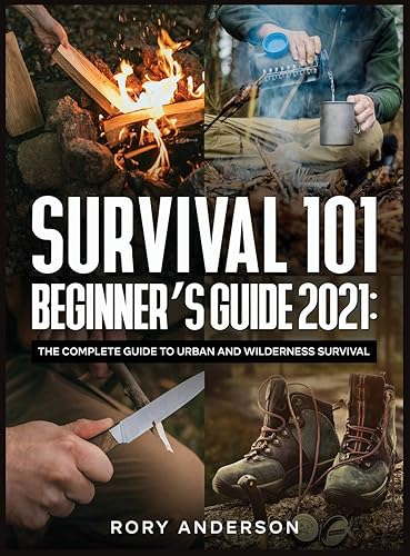 Survival 101 Beginner's Guide 2021: The Complete Guide To Urban And Wilderness Survival