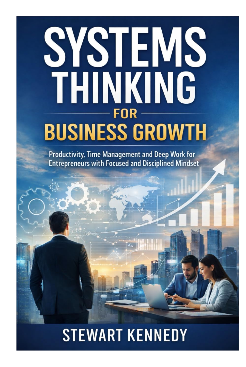 Systems Thinking for Business Growth: Productivity, Time Management and Deep Work for Entrepreneurs with Focused and Disciplined Mindset (Everyday Transformation Series)