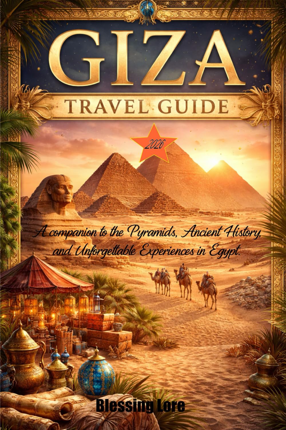 Giza Travel Guide 2026: A companion to the Pyramids, Ancient History, and Unforgettable Experiences in Egypt