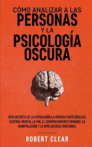 Cómo analizar a las personas y la psicología oscura: Guía secreta de la persuasión,la guerra psicológica,el control mental,la PNL,el comportamiento ... la Inteligencia Emocional) (Spanish Edition)