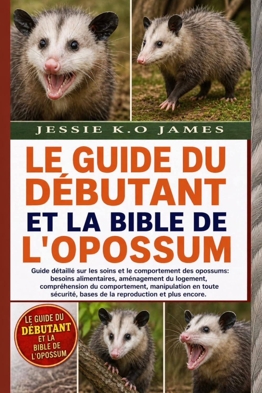 LE GUIDE DU DÉBUTANT ET LA BIBLE DE L'OPOSSUM: Guide détaillé sur les soins et le comportement des opossums: besoins alimentaires, aménagement du ... sécurité, bases de la reproduction et plus