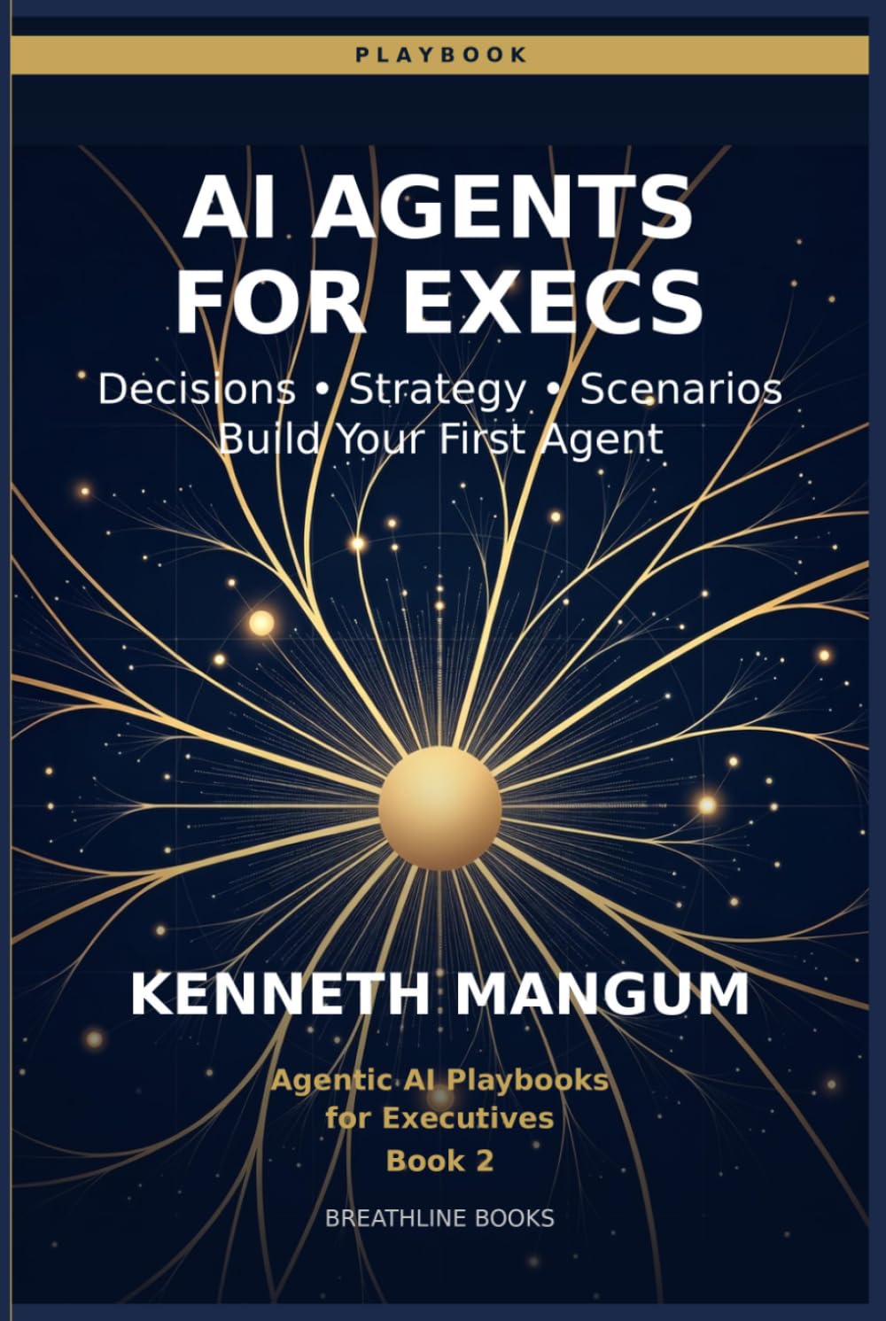 AI Agents for Executives: The Decision-Maker's Playbook — Build Your First AI Agent in 30 Days (Agentic AI Playbooks for Executives)
