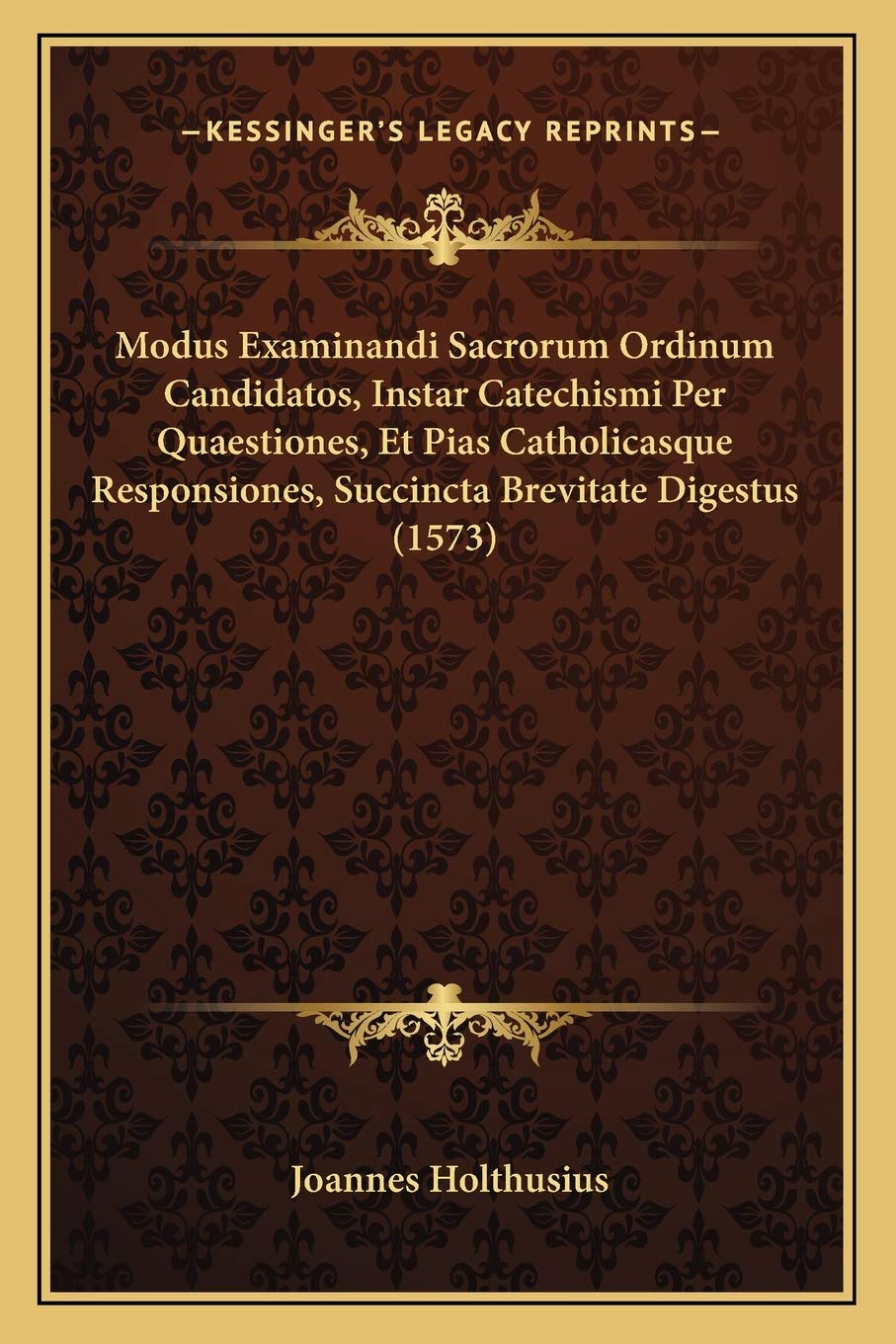 Modus Examinandi Sacrorum Ordinum Candidatos, Instar Catechismi Per Quaestiones, Et Pias Catholicasque Responsiones, Succincta Brevitate Digestus (1573)