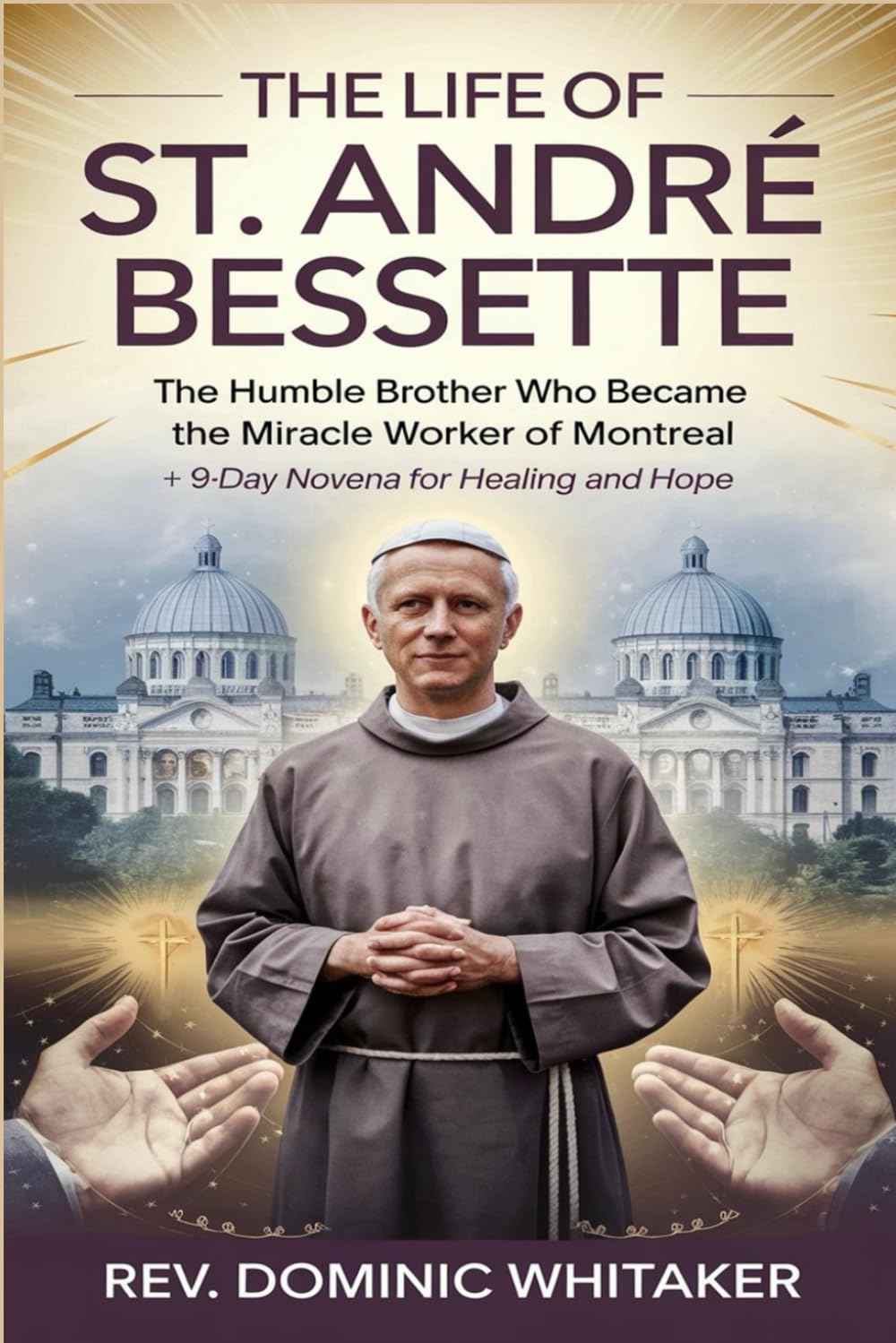 THE LIFE OF ST. ANDRÉ BESSETTE: The Humble Brother Who Became the Miracle Worker of Montreal + 9-Day Novena for Healing and Hope