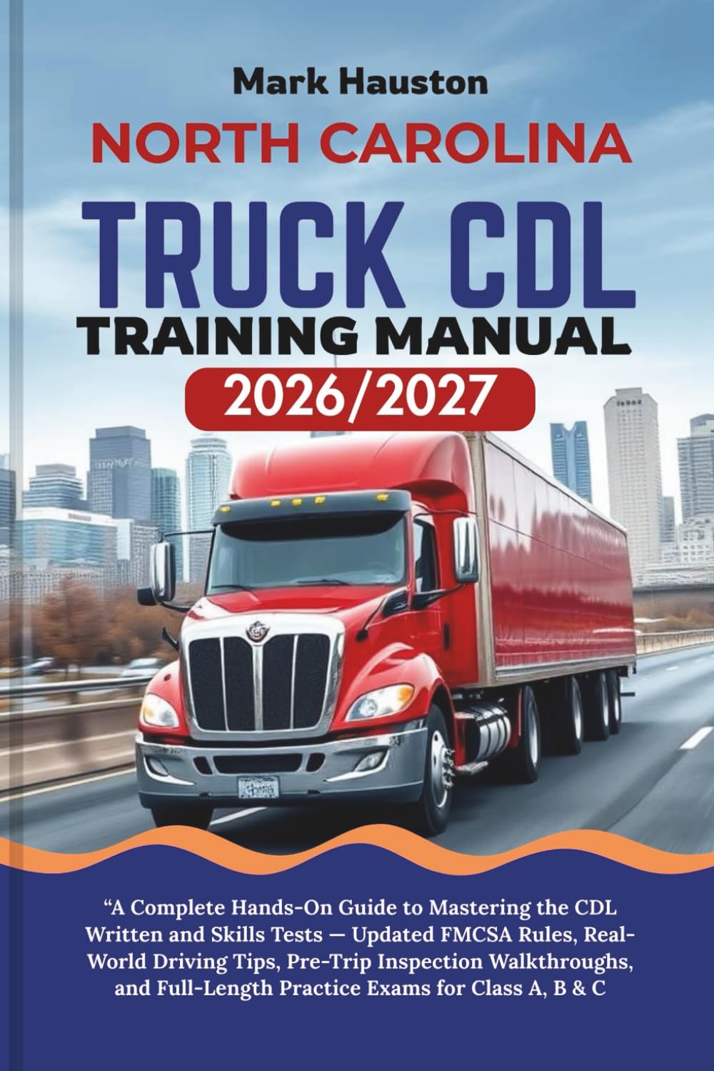 NORTH CAROLINA TRUCK CDL Training ManuaL 2026/2027: “A Complete Hands-On Guide to Mastering the Written and Skills Tests — Updated FMCSA Rules, ... Full-Length Practice Exams for Class A, B & C
