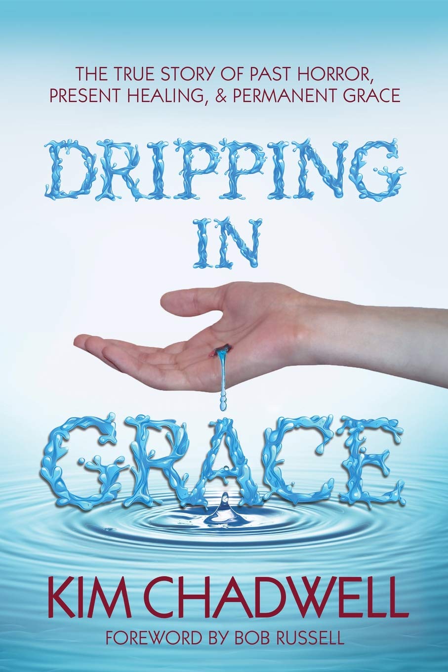 Dripping In Grace: The True Story Of Past Horror, Present Healing, And Permanent Grace