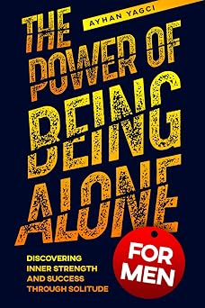 The Power of Being Alone for Men Discovering Inner Strength and Success Through Solitude Personal Growth