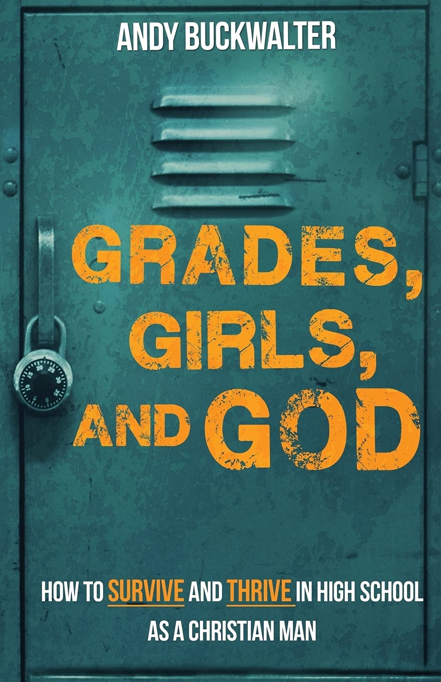 Grades, Girls, and God: How to Survive and Thrive in High School as a Christian Man