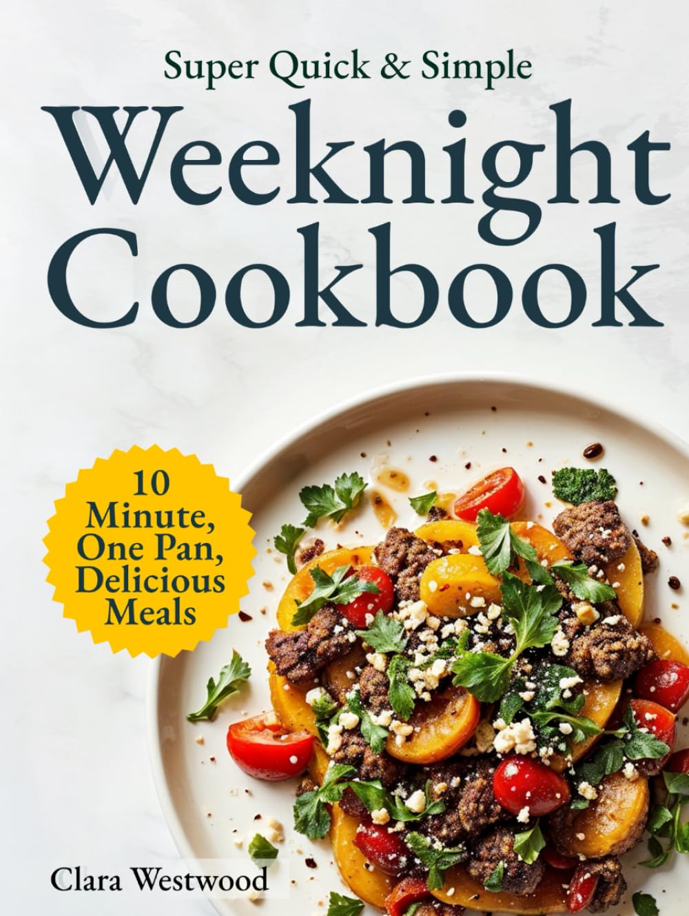 Super Quick & Simple Weeknight Cookbook: 10-Minute, One-Pan, Delicious Recipes for Busy People Who Just Want to Eat and Relax