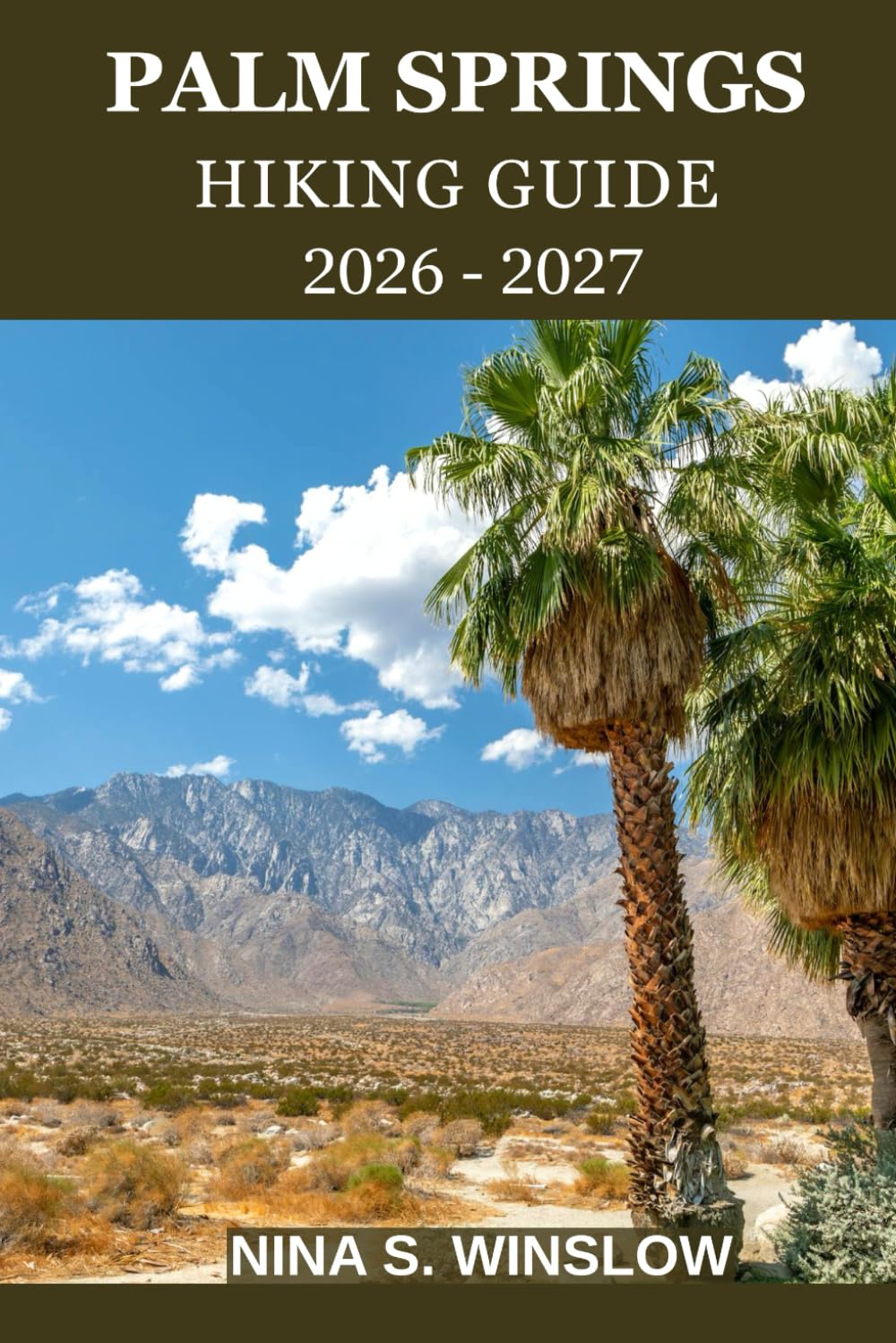 PALM SPRINGS HIKING GUIDE 2026 – 2027: A Complete Trail Guide to Desert Canyons, Mountain Peaks, and Palm Oasis Hikes in California (The Ultimate Hiking Guide Series)