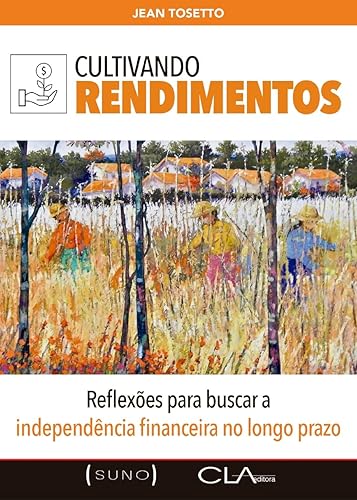 Cultivando Rendimentos: Reflexões para buscar a independência financeira no longo prazo (Suno Autores Livro 1)
