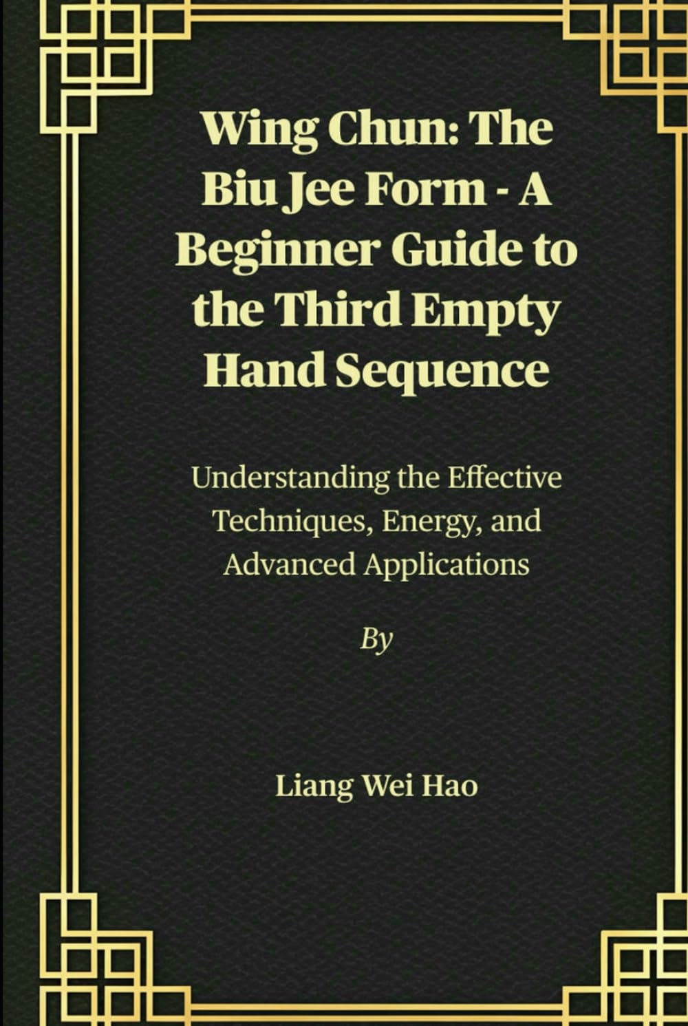 Wing Chun: The Biu Jee Form - A Beginner Guide to the Third Empty Hand Sequence: Understanding the Effective Techniques, Energy, and Advanced Applications