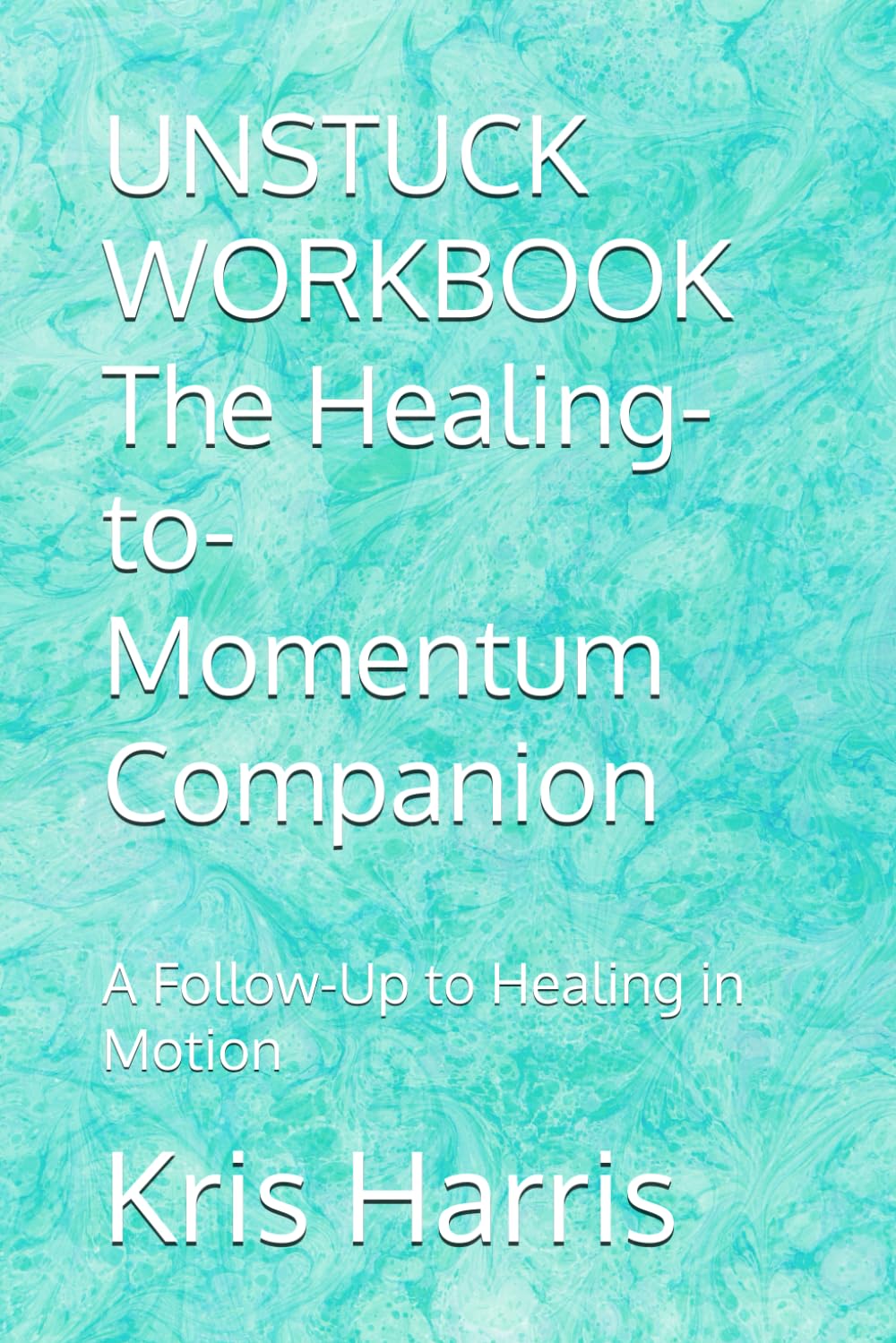 UNSTUCK WORKBOOK The Healing-to-Momentum Companion: A Follow-Up to Healing in Motion