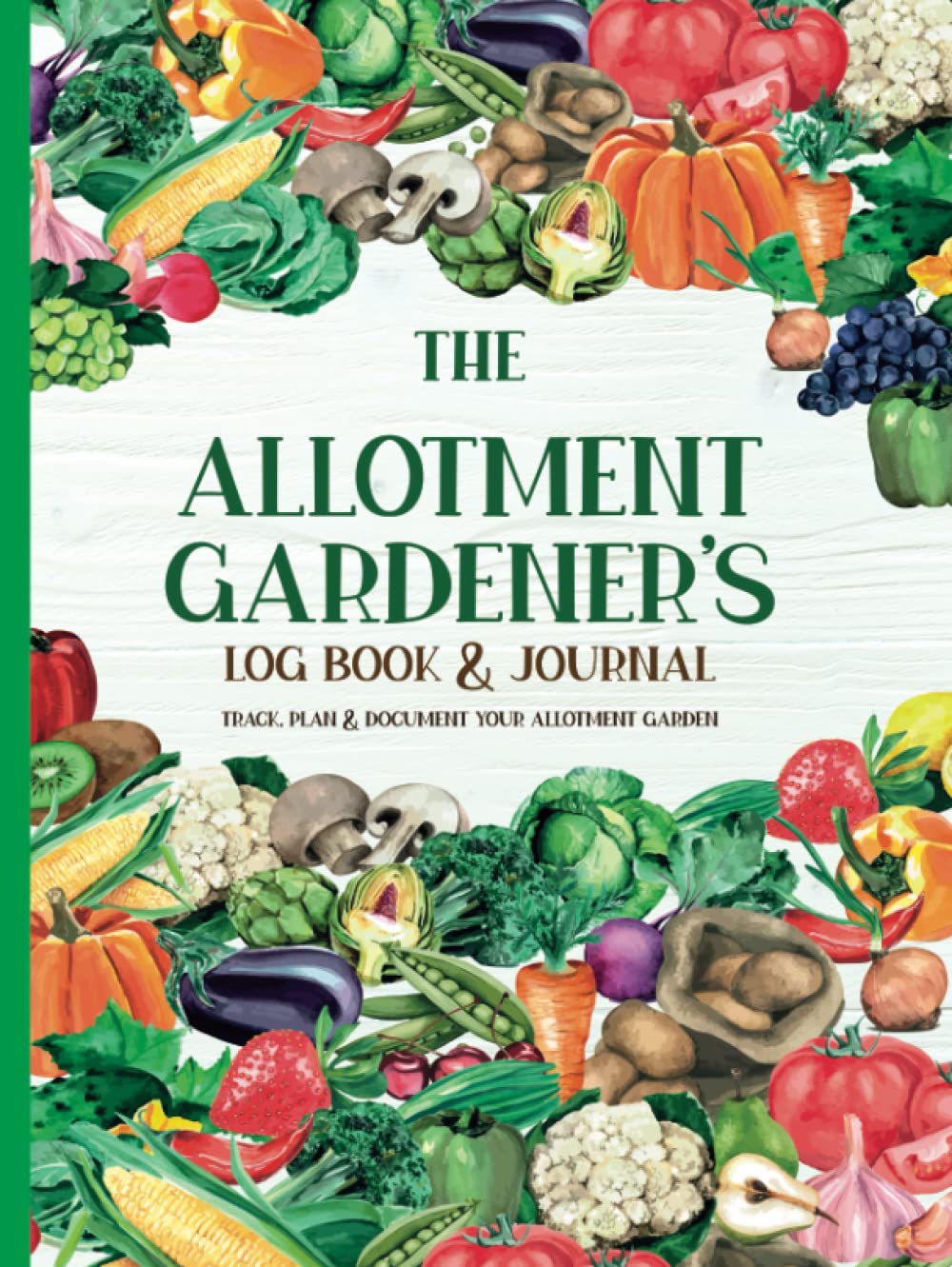 The Allotment Gardener’s Log Book & Journal: Track, Plan & Document Your Allotment Garden With Planning Pages