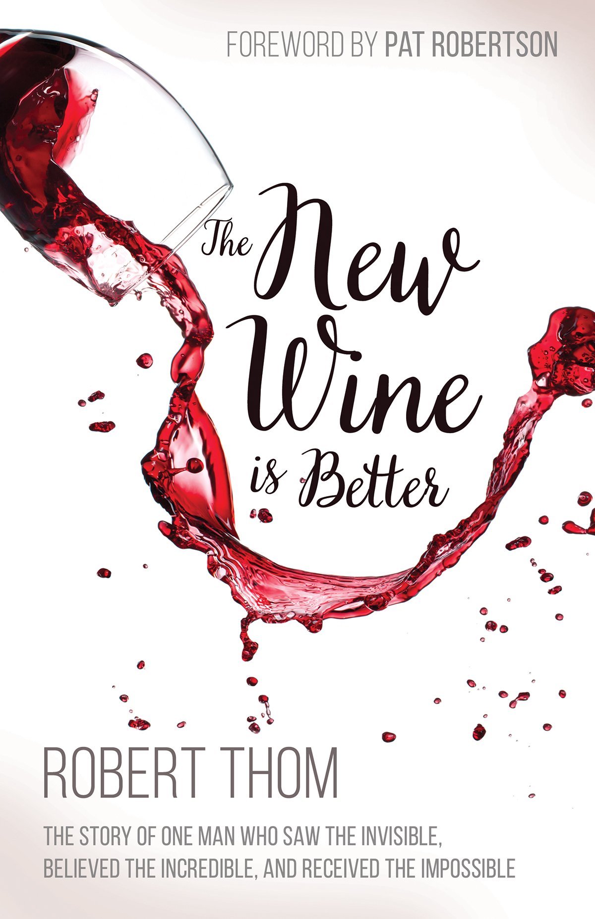New Wine is Better, The: The Story of One Man Who Saw the Invisible, Believed the Incredible, and Recieved the Impossible