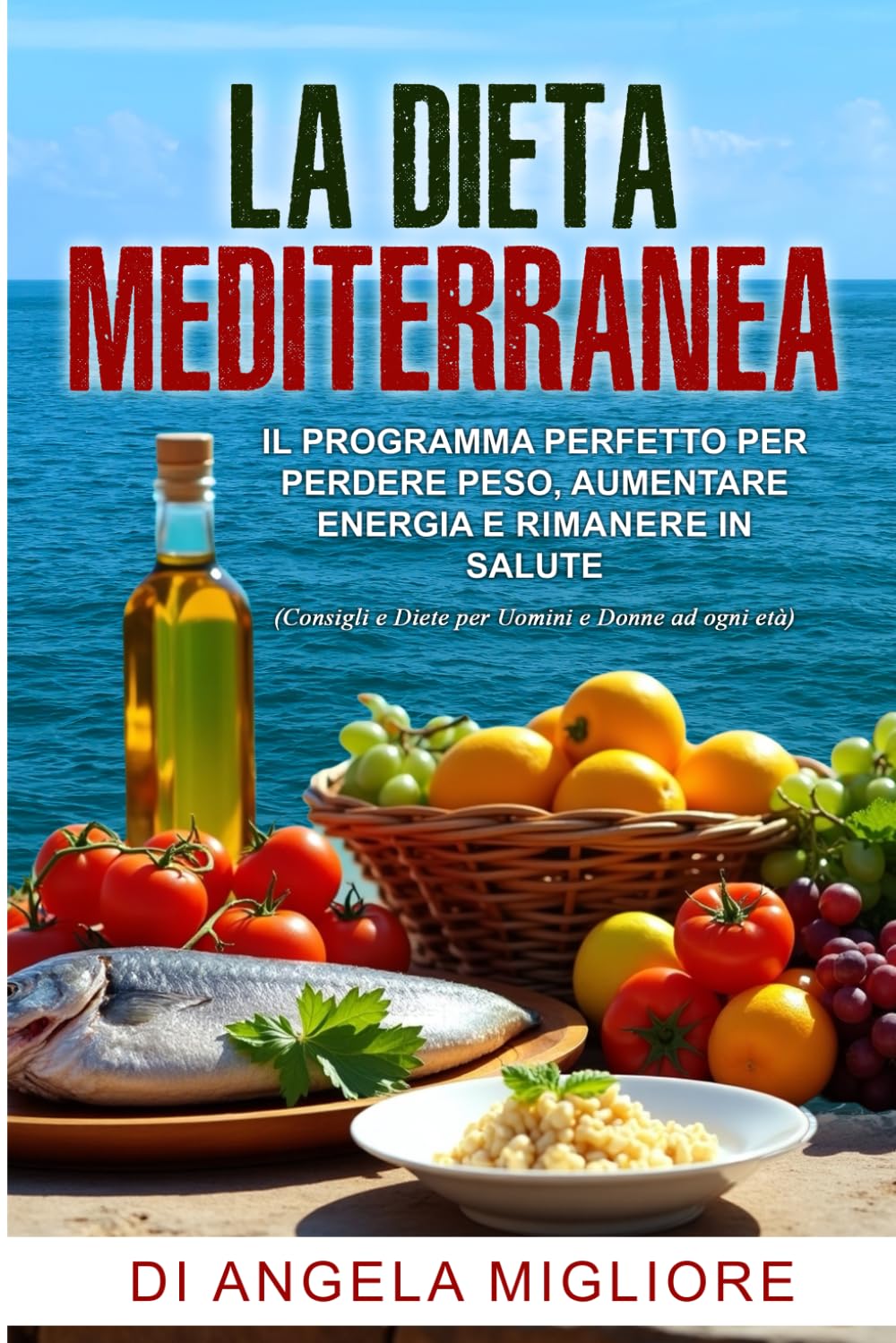 LA DIETA MEDITERRANEA: IL PROGRAMMA PERFETTO PER PERDERE PESO, AUMENTARE ENERGIA E RIMANERE IN SALUTE (Consigli e Diete per Uomini e Donne ad ogni età)