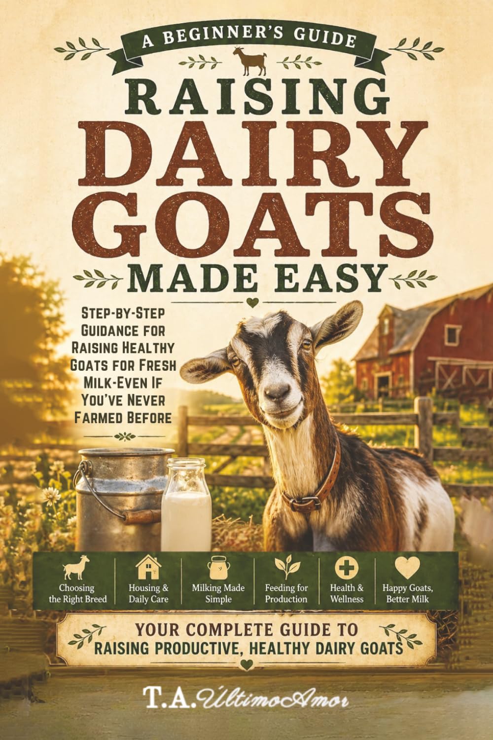 Raising Dairy Goats Made Easy:: Step-by-Step Guidance for Raising Healthy Goats for Fresh Milk - Even if You've Never Farmed Before (Backyard Homesteading Made Simple)