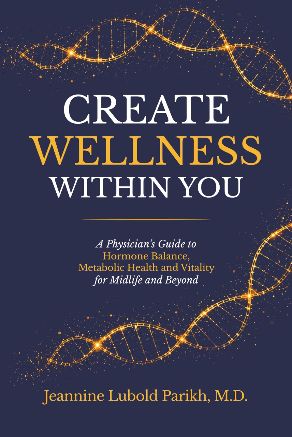Create Wellness Within You: A Physician’s Guide to Hormone Balance, Metabolic Health, and Vitality for Midlife and Beyond