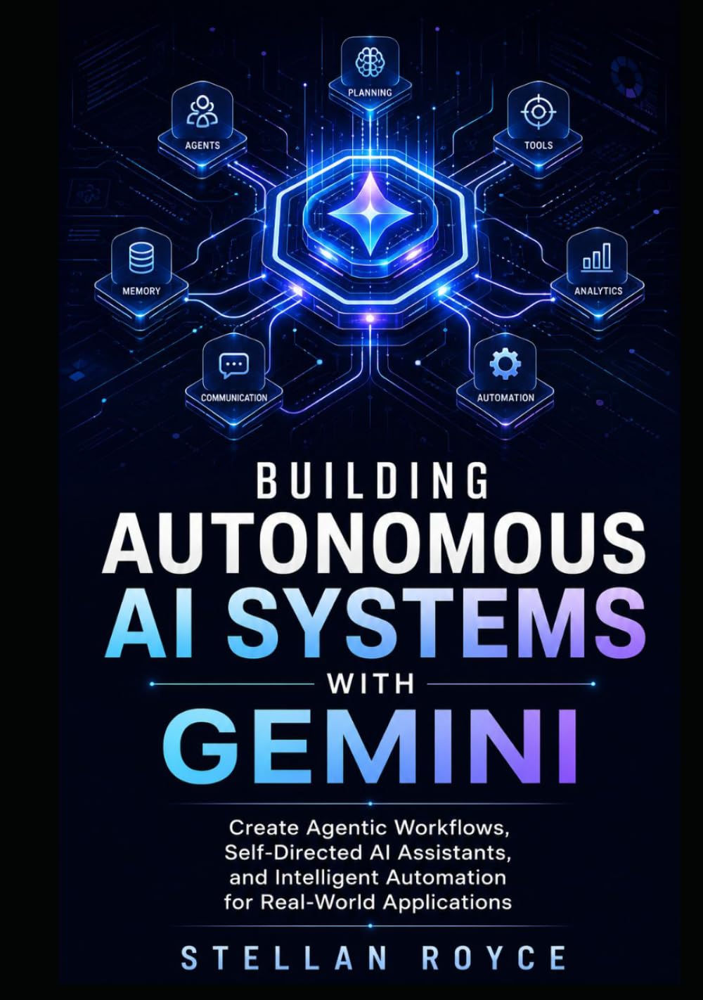 BUILDING AUTONOMOUS AI SYSTEMS WITH GEMINI: Create Agentic Workflows, Self-Directed AI Assistants, and Intelligent Automation for Real-World Applications