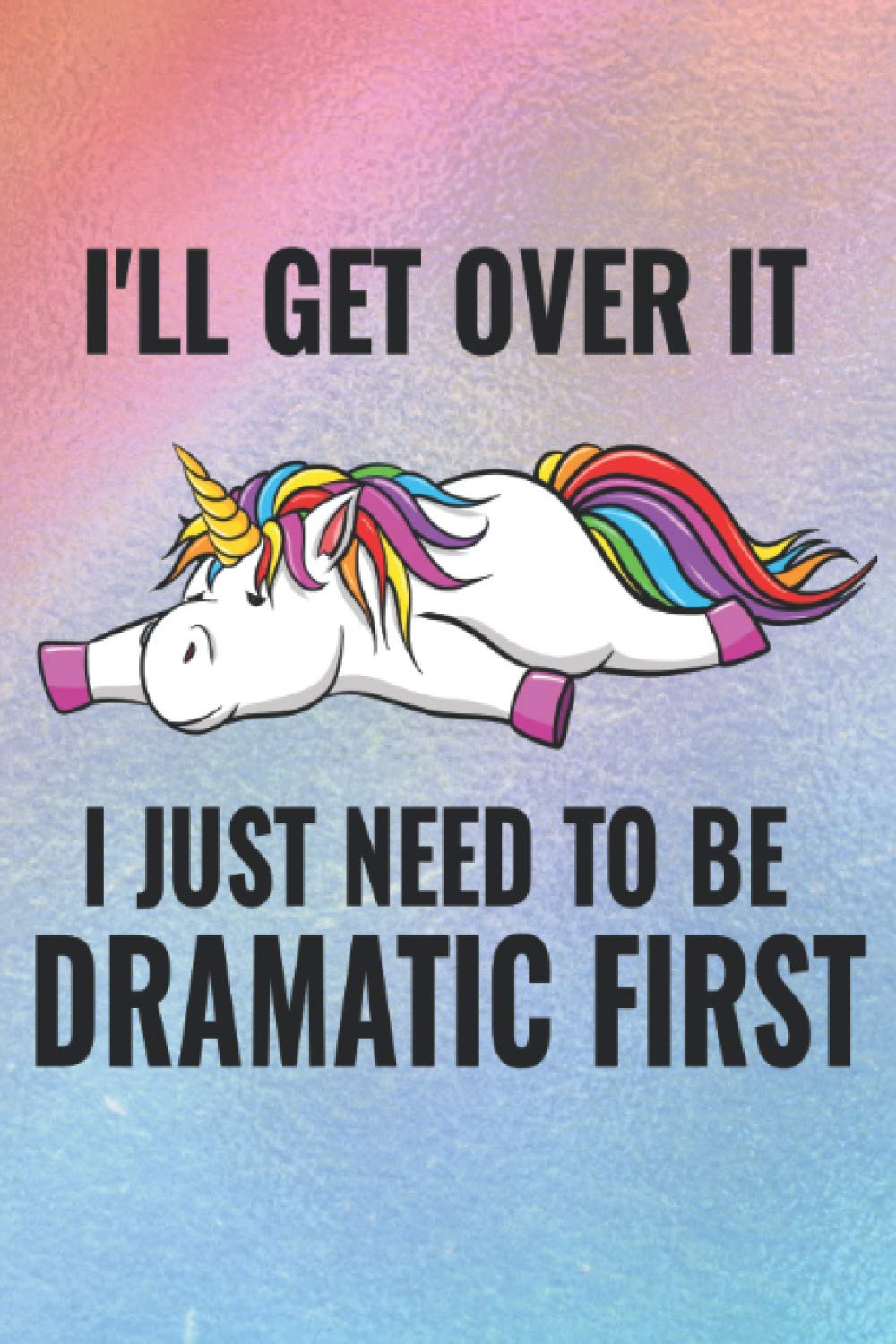 I'll Get Over It I Just Need to be Dramatic First: Funny Unicorn Notebook | Gag Gift Journal for Girls and Boys | 6x9 Lined Paper Notebook, 105 Pages