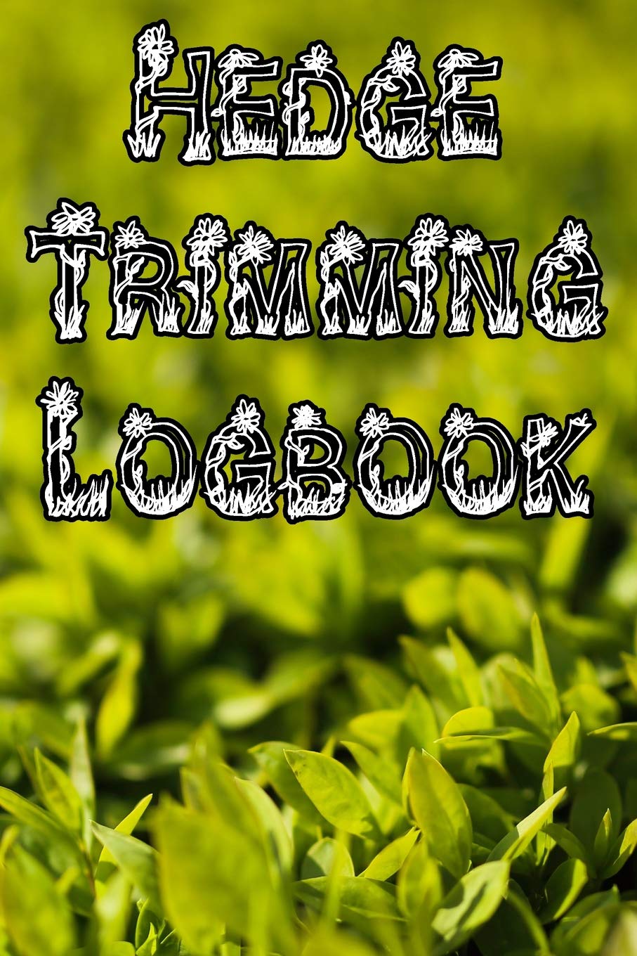 Hedge Trimming Logbook: Record Hedge Care, Watering, Special Care, Diseases, Soil Types, Temperatures and Pests