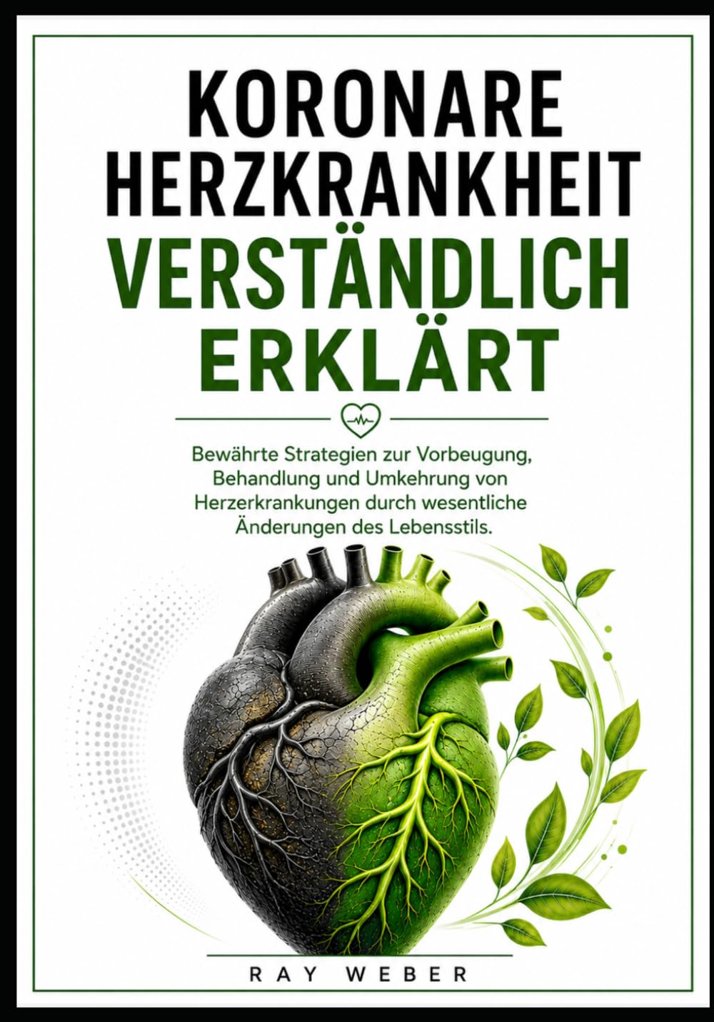 Koronare Herzkrankheit verständlich erklärt: Bewährte Strategien zur Vorbeugung, Behandlung und Umkehrung von Herzerkrankungen durch wesentliche ... dein Herz. Schütze dein Herz. Lebe länger.)