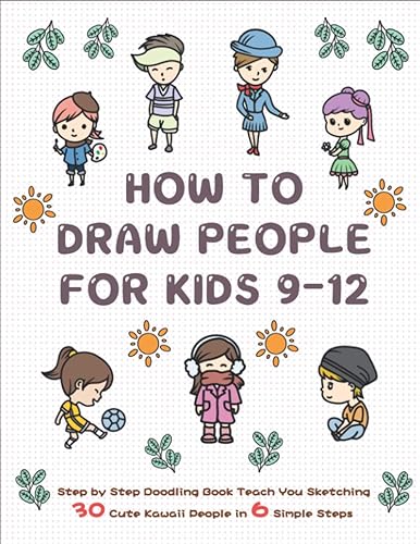 How To Draw People for Kids 9-12: Step by Step Doodling Book Teach You Sketching 30 Cute Kawaii People In 6 Simple Steps