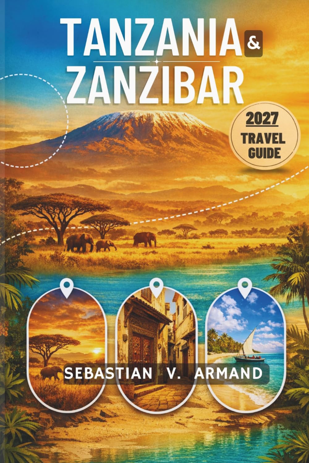 TANZANIA AND ZANZIBAR TRAVEL GUIDE 2027: Experience East Africa’s Safari, Island Adventure with Serengeti Wildlife, Spectacular National Parks, ... Expert Itineraries, and Detailed Maps.