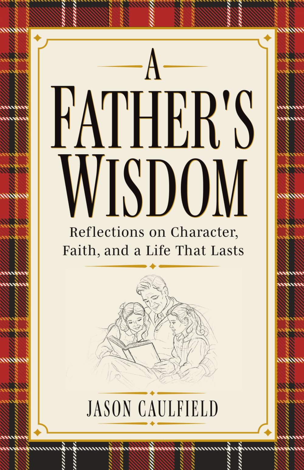 A Father's Wisdom: Reflections on Character, Faith, and a Life That Lasts