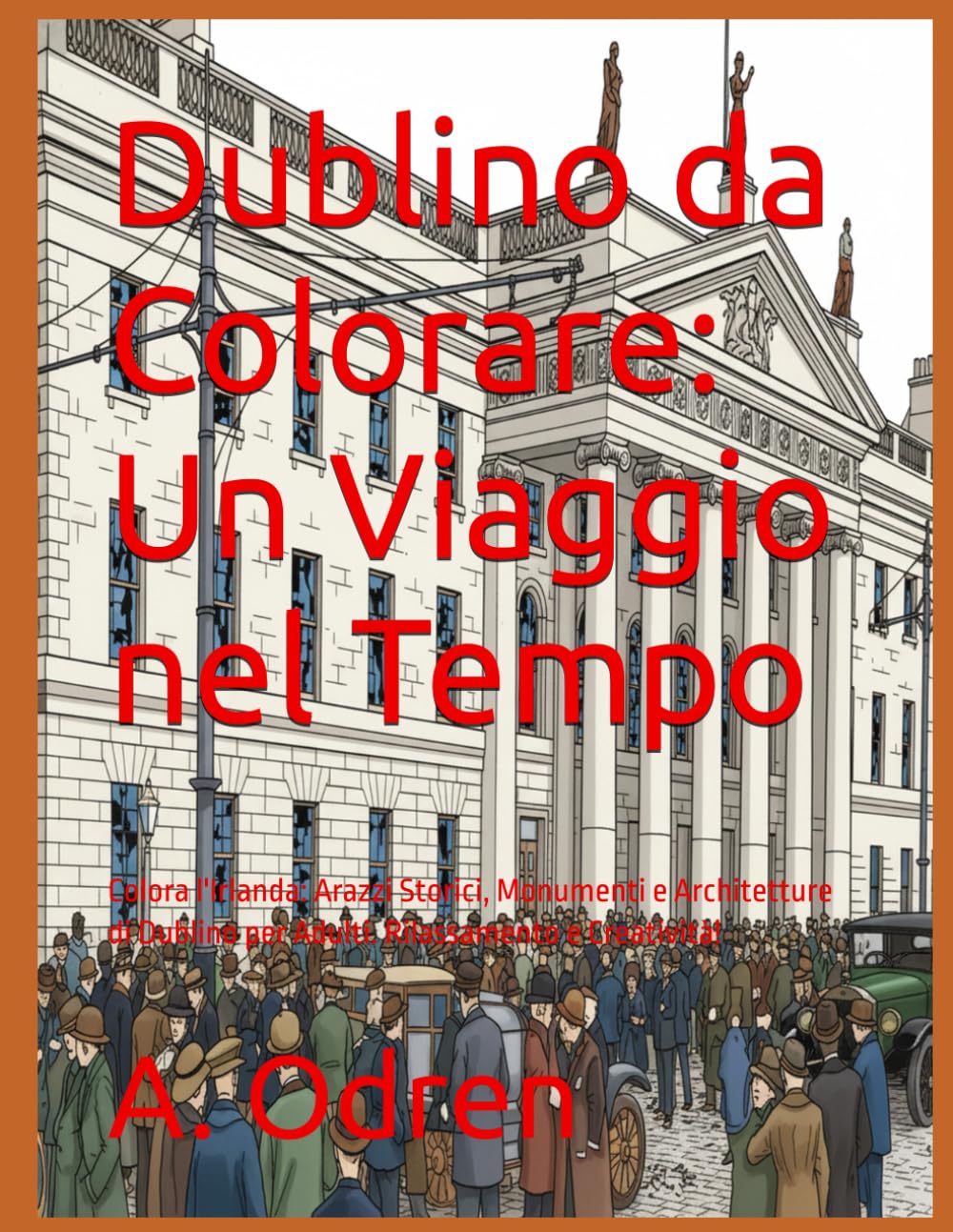 Dublino da Colorare: Un Viaggio nel Tempo: Colora l'Irlanda: Arazzi Storici, Monumenti e Architetture di Dublino per Adulti. Rilassamento e Creatività!